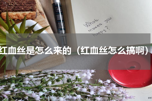 红血丝是怎么来的（红血丝怎么搞啊）
