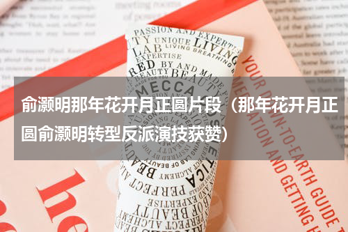 俞灏明那年花开月正圆片段（那年花开月正圆俞灏明转型反派演技获赞）
