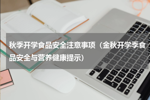 秋季开学食品安全注意事项（金秋开学季食品安全与营养健康提示）
