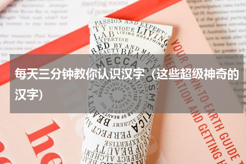 每天三分钟教你认识汉字（这些超级神奇的汉字）
