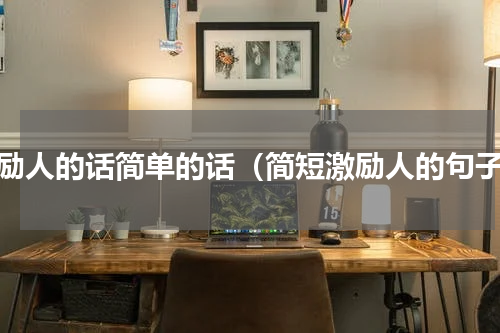 鼓励人的话简单的话（简短激励人的句子）