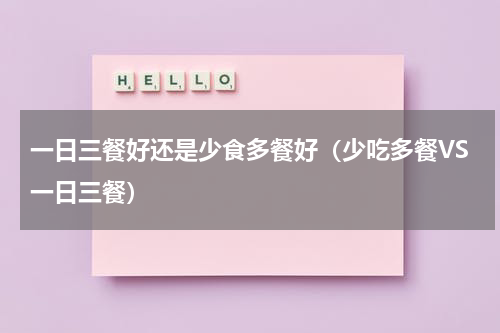 一日三餐好还是少食多餐好（少吃多餐VS一日三餐）