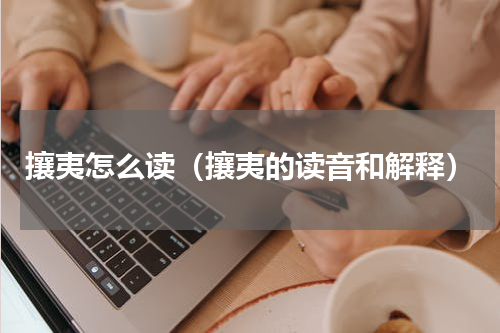 攘夷怎么读（攘夷的读音和解释）