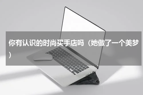 你有认识的时尚买手店吗（她做了一个美梦）