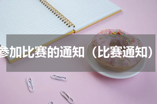 参加比赛的通知（比赛通知）