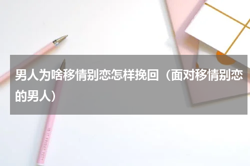 男人为啥移情别恋怎样挽回（面对移情别恋的男人）
