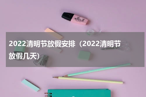 2022清明节放假安排（2022清明节放假几天）