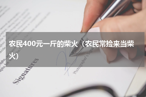 农民400元一斤的柴火（农民常捡来当柴火）