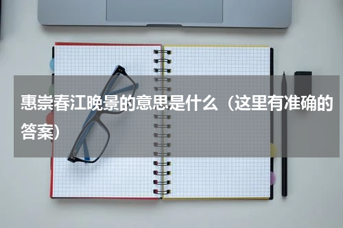 惠崇春江晚景的意思是什么（这里有准确的答案）
