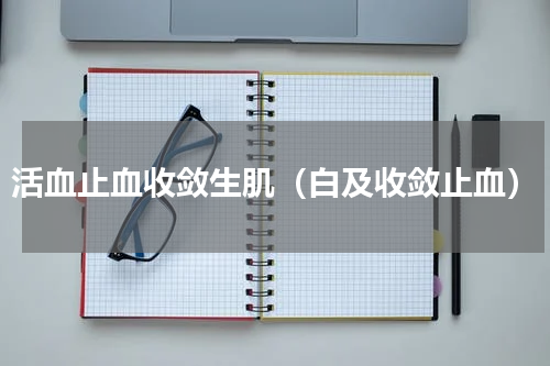 活血止血收敛生肌（白及收敛止血）