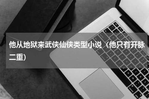 他从地狱来武侠仙侠类型小说（他只有开脉二重）