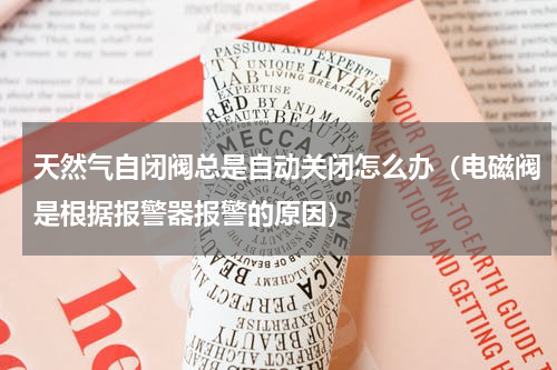 天然气自闭阀总是自动关闭怎么办（电磁阀是根据报警器报警的原因）