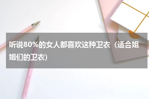 听说80%的女人都喜欢这种卫衣（适合姐姐们的卫衣）