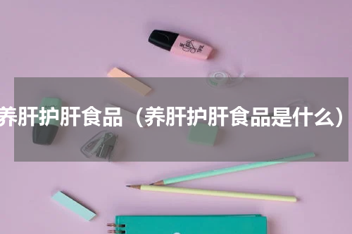 养肝护肝食品（养肝护肝食品是什么）