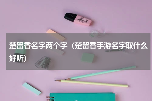 楚留香名字两个字（楚留香手游名字取什么好听）