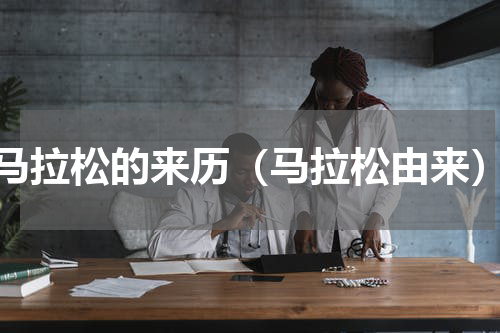 马拉松的来历（马拉松由来）