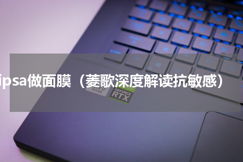 用ipsa做面膜（菱歌深度解读抗敏感）