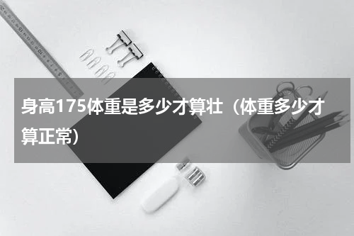 身高175体重是多少才算壮（体重多少才算正常）