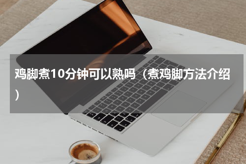 鸡脚煮10分钟可以熟吗（煮鸡脚方法介绍）