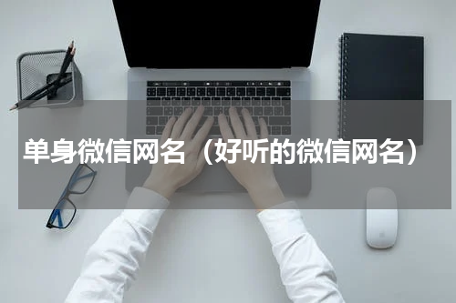 单身微信网名（好听的微信网名）