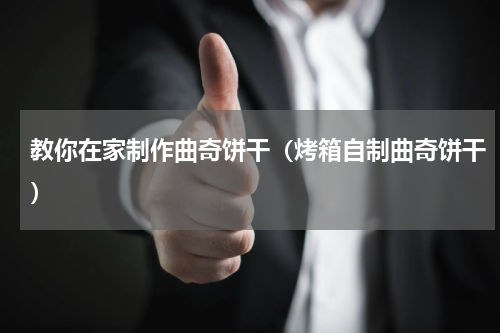 教你在家制作曲奇饼干（烤箱自制曲奇饼干）