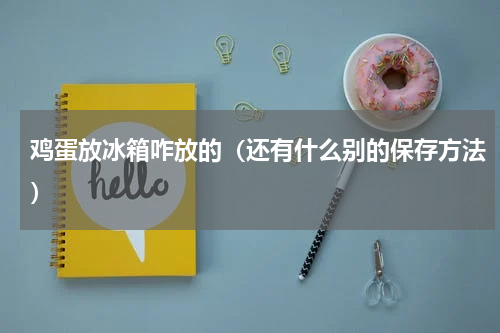 鸡蛋放冰箱咋放的（还有什么别的保存方法）