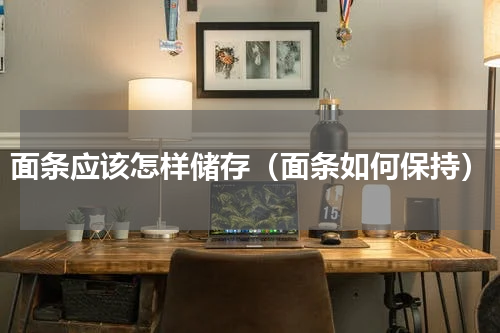 面条应该怎样储存（面条如何保持）