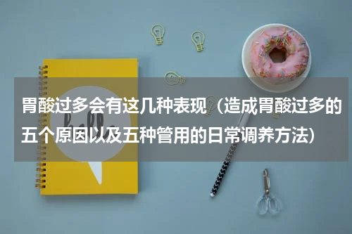 胃酸过多会有这几种表现（造成胃酸过多的五个原因以及五种管用的日常调养方法）