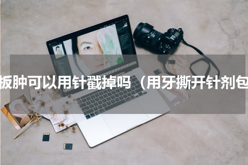 牙板肿可以用针戳掉吗（用牙撕开针剂包）