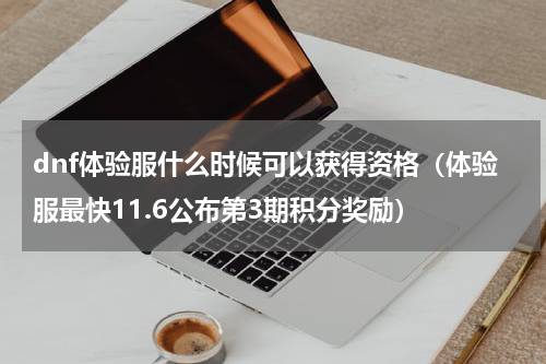 dnf体验服什么时候可以获得资格（体验服最快11.6公布第3期积分奖励）