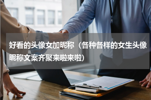 好看的头像女加昵称（各种各样的女生头像昵称文案齐聚来啦来啦）