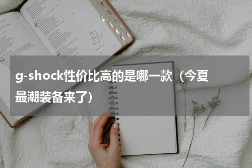 g-shock性价比高的是哪一款（今夏最潮装备来了）