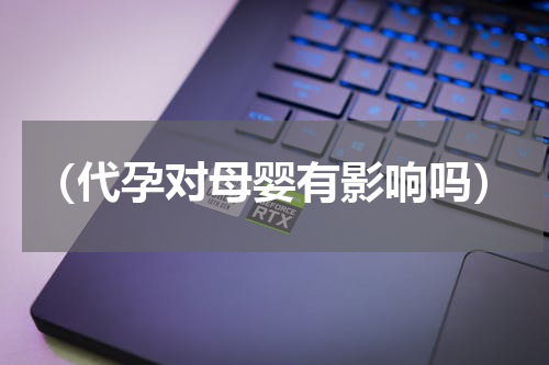 （代孕对母婴有影响吗）