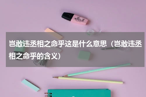 岂敢违丞相之命乎这是什么意思（岂敢违丞相之命乎的含义）