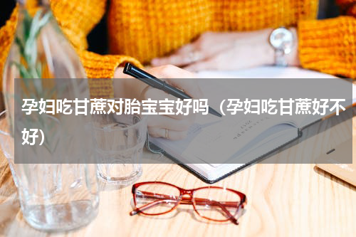 孕妇吃甘蔗对胎宝宝好吗（孕妇吃甘蔗好不好）