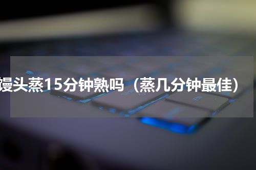 馒头蒸15分钟熟吗（蒸几分钟最佳）