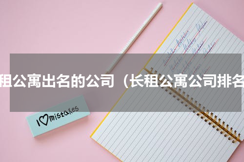长租公寓出名的公司（长租公寓公司排名）