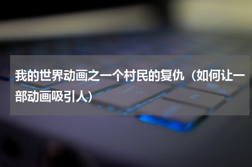我的世界动画之一个村民的复仇（如何让一部动画吸引人）