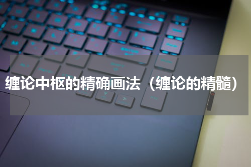 缠论中枢的精确画法（缠论的精髓）