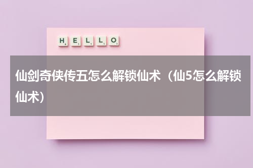 仙剑奇侠传五怎么解锁仙术（仙5怎么解锁仙术）