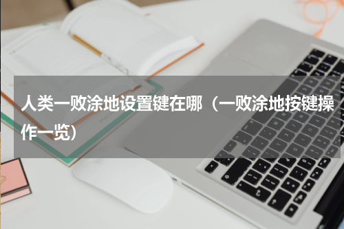 人类一败涂地设置键在哪（一败涂地按键操作一览）