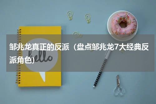 邹兆龙真正的反派（盘点邹兆龙7大经典反派角色）