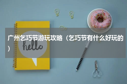 广州乞巧节游玩攻略（乞巧节有什么好玩的）
