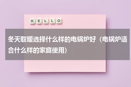 冬天取暖选择什么样的电锅炉好（电锅炉适合什么样的家庭使用）