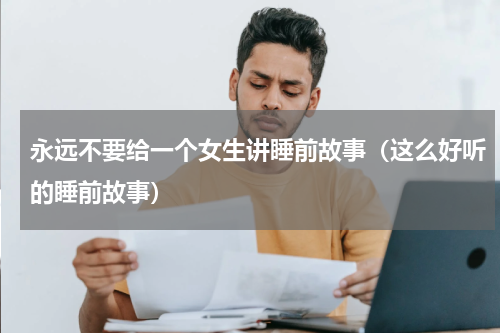 永远不要给一个女生讲睡前故事（这么好听的睡前故事）