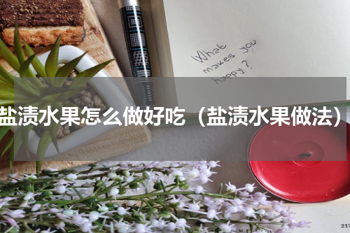 盐渍水果怎么做好吃（盐渍水果做法）