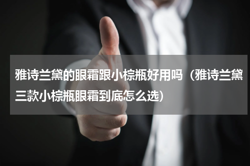 雅诗兰黛的眼霜跟小棕瓶好用吗（雅诗兰黛三款小棕瓶眼霜到底怎么选）