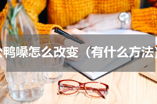 公鸭嗓怎么改变（有什么方法）