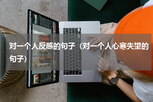 对一个人反感的句子（对一个人心寒失望的句子）
