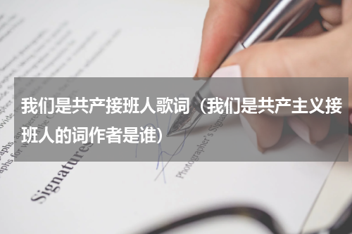我们是共产接班人歌词（我们是共产主义接班人的词作者是谁）